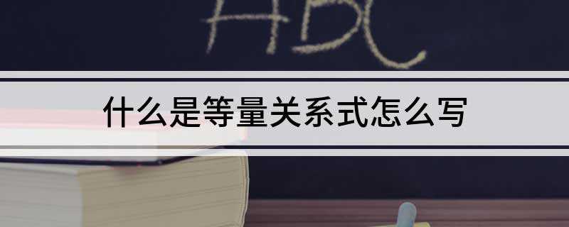 什么是等量关系式怎么写(等量关系式是表达数量间的相等关系的式子)