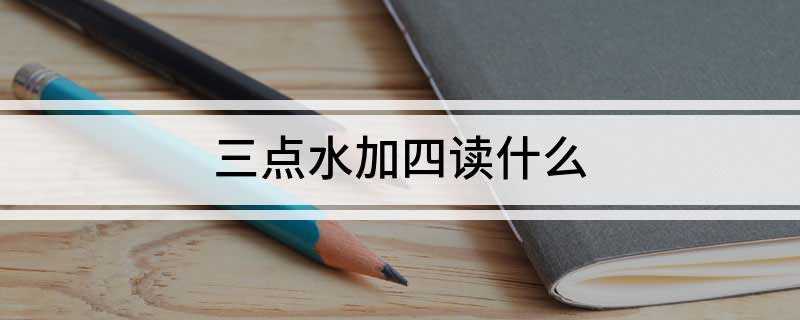 三点水加四读什么