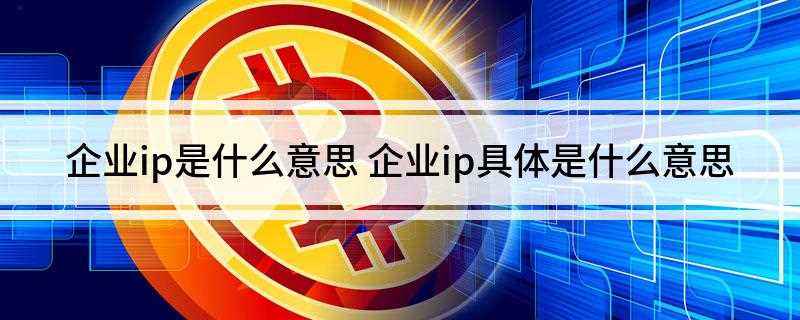 企业ip是什么意思(企业IP的应用要无处不在)