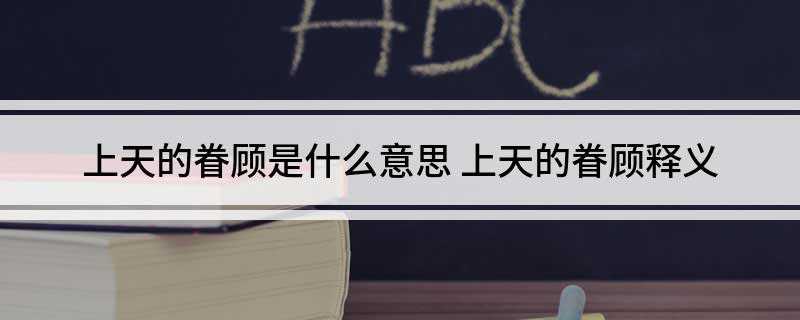 上天的眷顾是什么意思(中国劳动人民的优良传统)