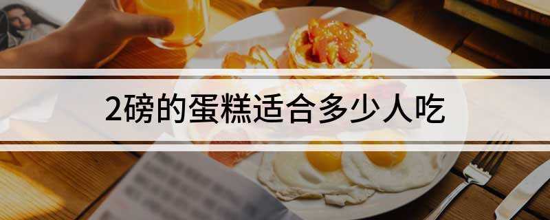 2磅的蛋糕适合多少人吃(两磅的蛋糕就比较适合三到六人食用了)