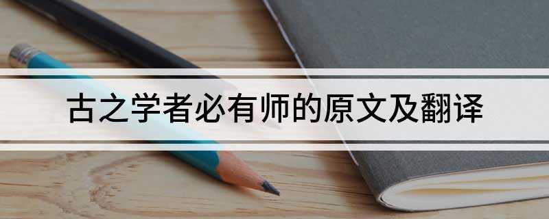 古之学者必有师的原文及翻译(古之学者必有师翻译:古代求学的人必定有老师)