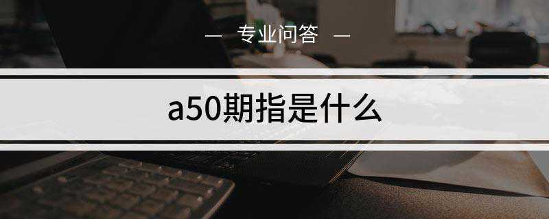 a50期指是什么(A50指数是中国境外唯一可对冲A股风险的工具)