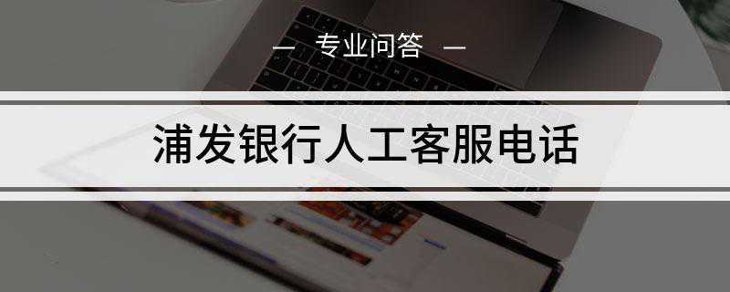 浦发银行人工客服电话是什么(浦发银行电话95528)