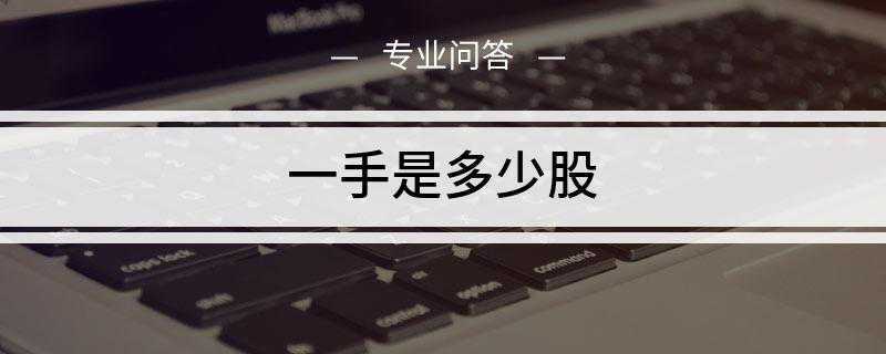 一手是多少股(股票一手是证券市场的一个交易的最低限额)