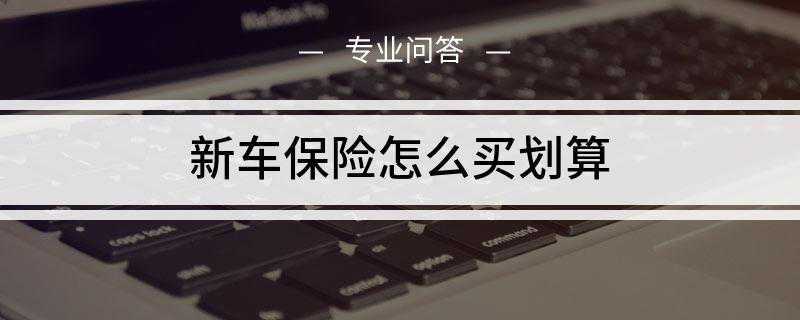新车保险怎么买划算(新车保险买3种是最划算的)