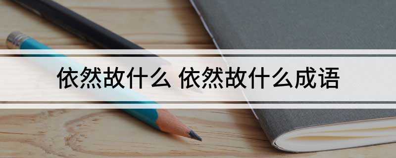 依然故什么 依然故什么成语