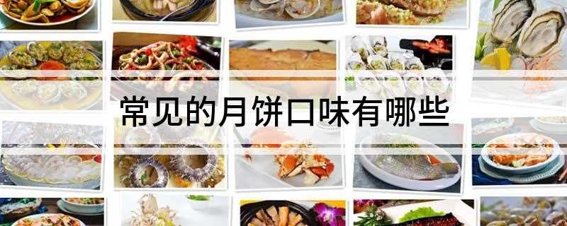 常见的月饼口味有哪些(中秋节和吃月饼和赏月是中国南北各地的必备习俗)