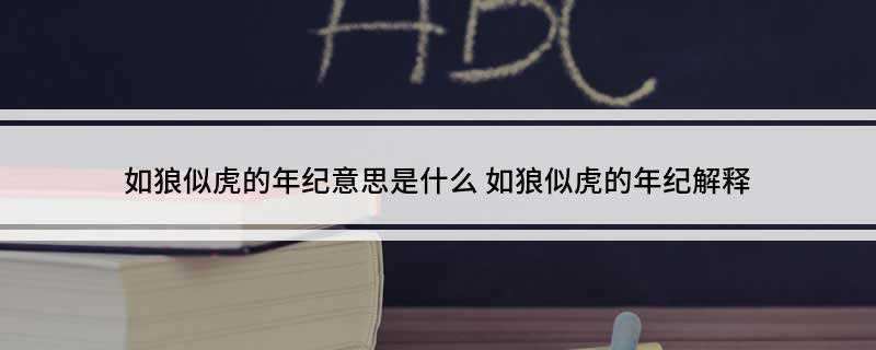 如狼似虎的年纪意思是什么(如狼似虎原来意思是像狼和虎一样凶狠)