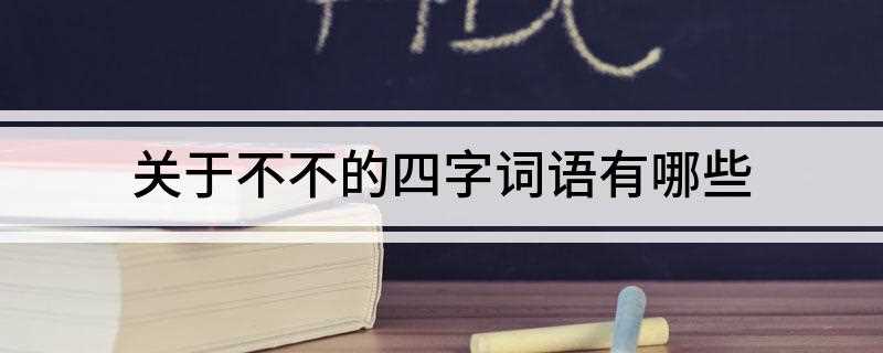关于不不的四字词语例如不折不扣 关于不不的四字词语有哪些