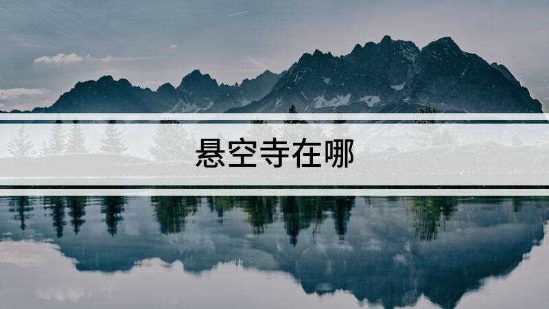 悬空寺在哪(山西省大同市浑源县恒山金龙峡西侧翠屏峰峭壁间)