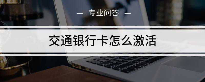交通银行卡怎么激活(交通银行银行卡可以在官网激活、网上银行激活)