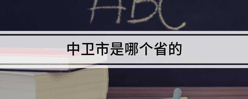中卫市是哪个省的(中卫所属的省:宁夏回族自治区)