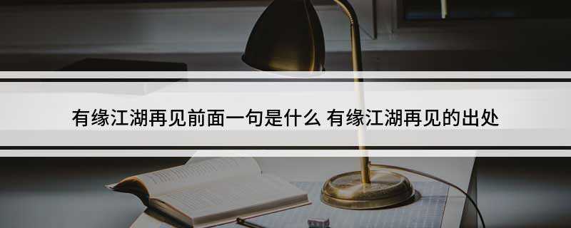 有缘江湖再见前面一句是什么
