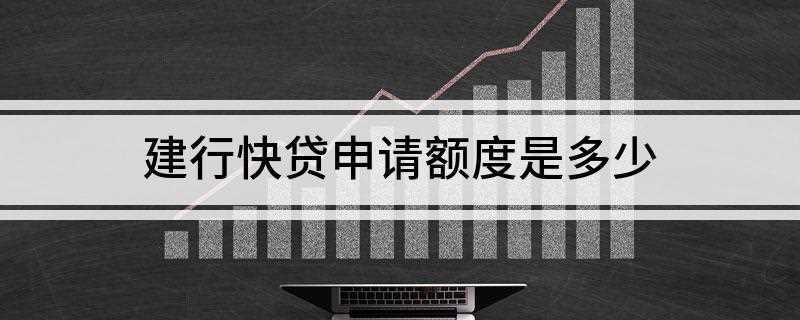 建行快贷申请额度是多少