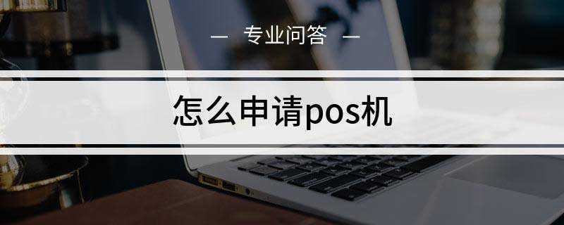 怎么申请pos机(什么是正规的POS机)
