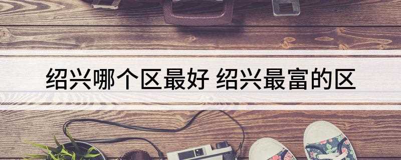 绍兴哪个区最好
