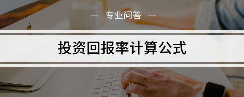 投资回报率计算公式是什么(投资回报率的计算方法按不同分类有不同算法)