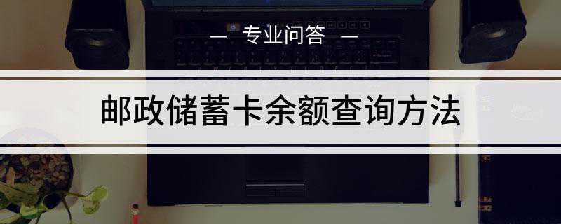邮政储蓄卡余额查询方法(中国邮政储蓄银行查询账户余额方法)
