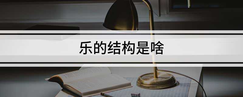 乐的结构是啥(乐字形结构:单一结构。)