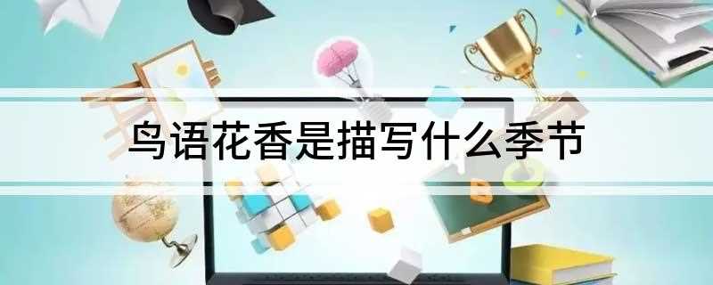 鸟语花香是描写什么季节 鸟语花香表达的是哪个季节