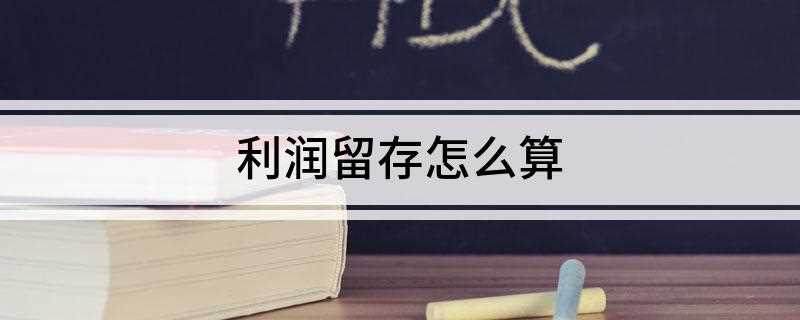 利润留存怎么算(利润留存计算方法为什么)