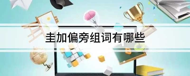 圭加偏旁组词有哪些(圭加偏旁组词如下:佳肴、佳话、佳节、佳人、佳音、佳境、才子佳)