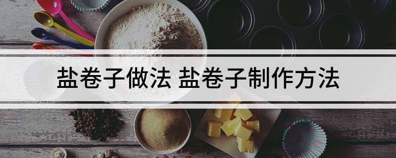 盐卷子做法 盐卷子制作方法