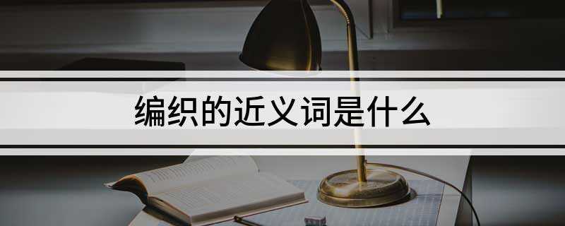 编织的近义词是什么(斜纹棉布针织物和编织物)