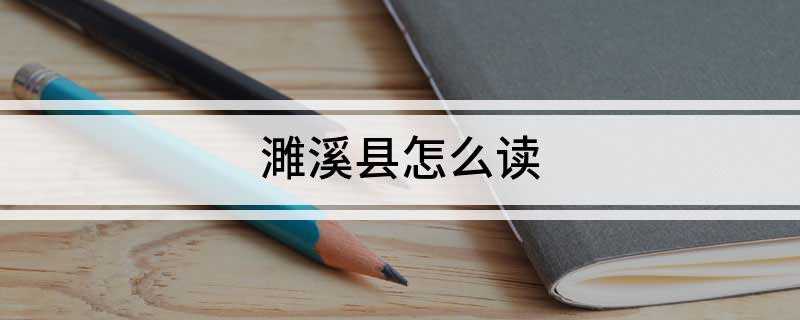 濉溪县怎么读(安徽省淮北市濉溪县拼音)