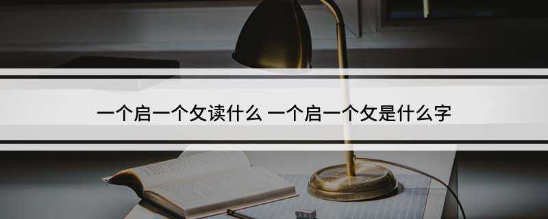 一个启一个攵读什么