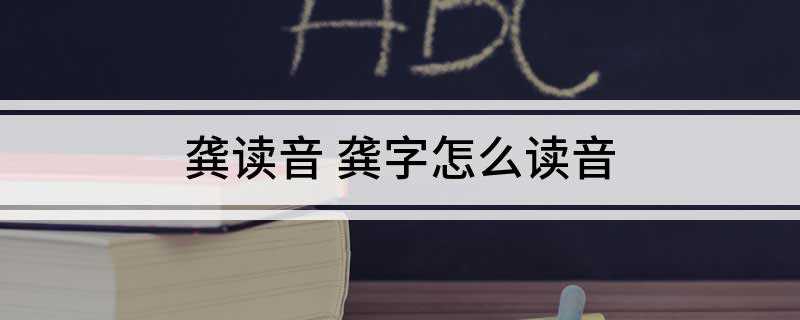 龚读音 龚字怎么读音(龚黄、龚行、二龚、龚召、贾龚、楚龚)