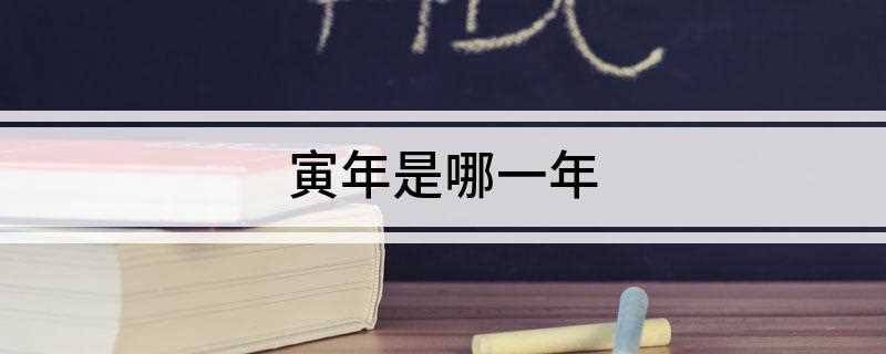 寅年是哪一年(2019年一周期推算办法)