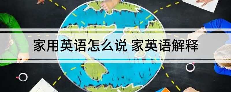 家用英语怎么说(2019年家庭英语口语)