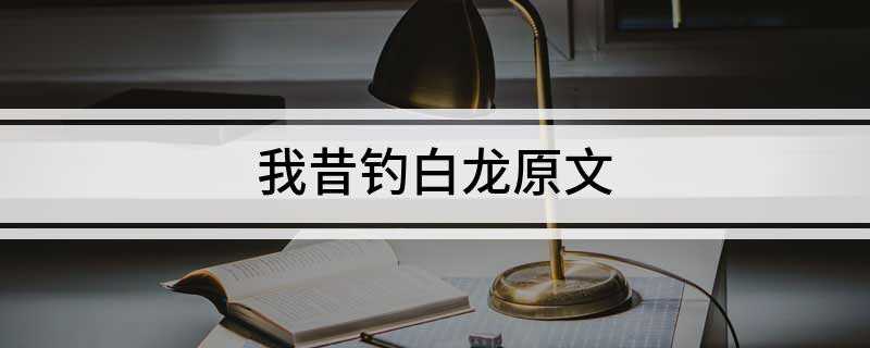 我昔钓白龙原文(我昔钓白龙下一句:放龙溪水傍)