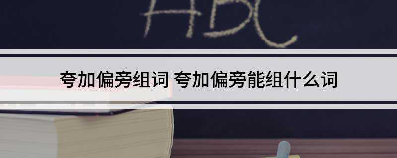 夸加偏旁组词 夸加偏旁能组什么词