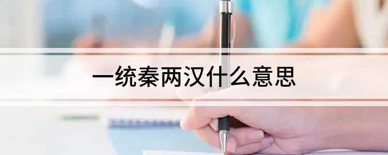 一统秦两汉什么意思(意思是秦朝到两汉时期中国完成一统一)