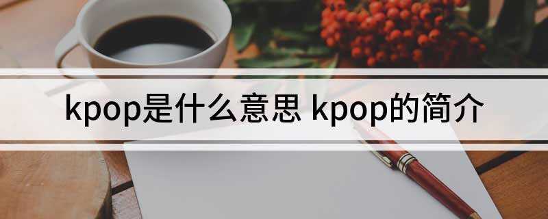 kpop是什么意思(韩国流行音乐有哪些风格)