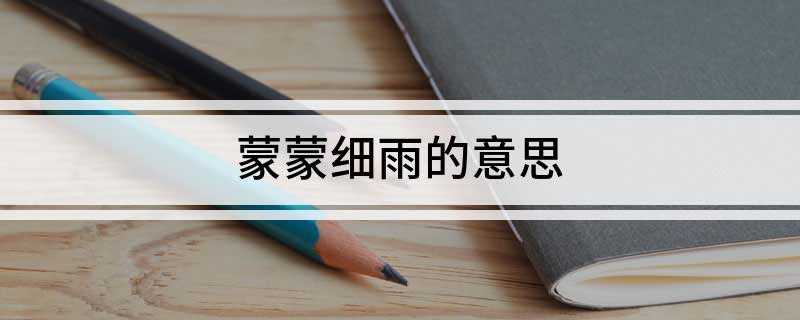 蒙蒙细雨的意思(蒙蒙细雨的同义词和反义词)