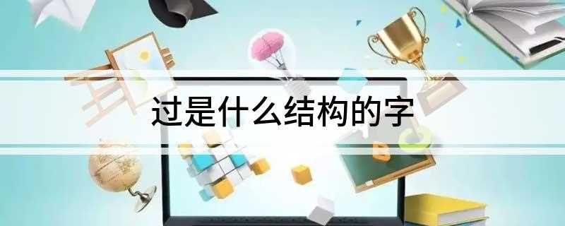 过是什么结构的字(过字形结构:左下包围结构)