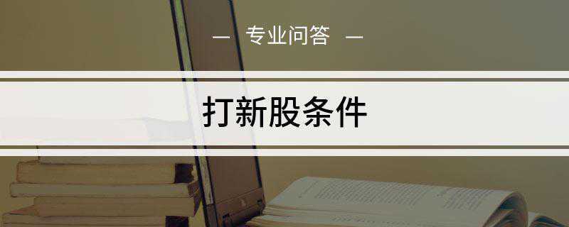 打新股条件(A股新股申购必须符合两个基本条件)