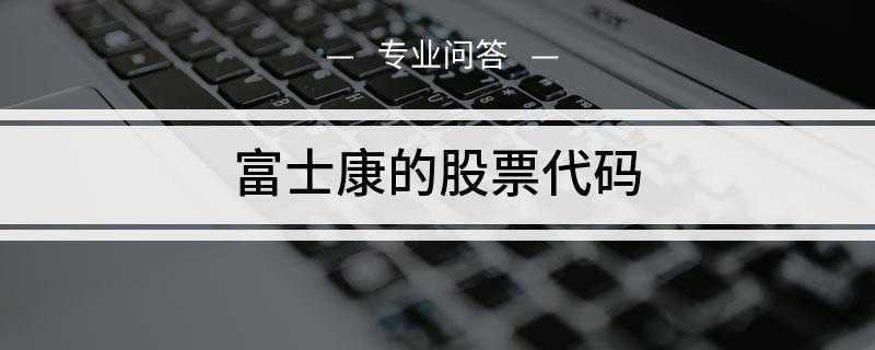 富士康的股票代码(上市后富士康股价迅速达到新股涨停限制位)