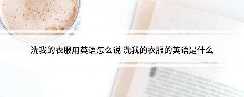 洗我的衣服用英语怎么说(刚才有个男人洗我的衣服!)