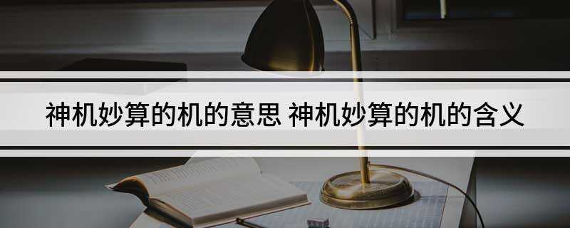 神机妙算的机的意思 神机妙算的机的含义