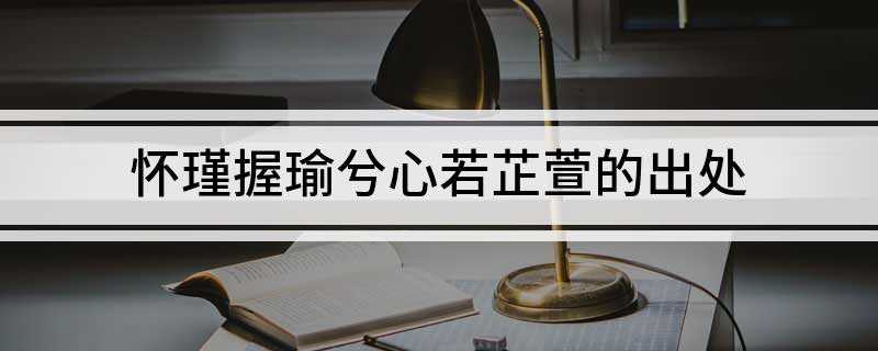 怀瑾握瑜兮心若芷萱的出处