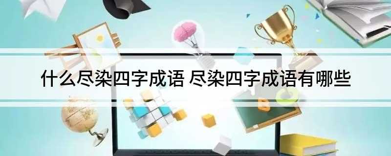 什么尽染四字成语 尽染四字成语有哪些