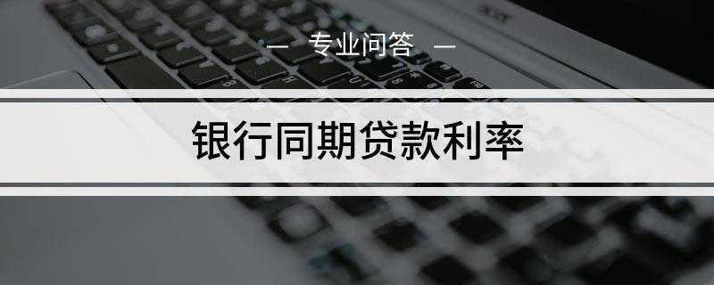 银行同期贷款利率是多少(央行挂牌公告的贷款基准利率)