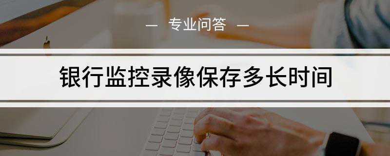 银行监控录像保存多长时间