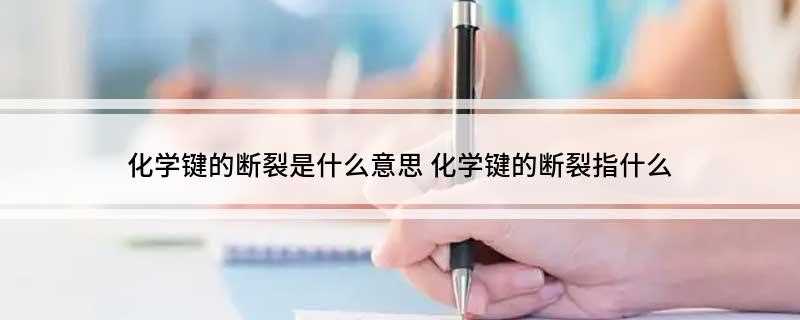 化学键的断裂是什么意思(化学键其实质就是粒子之间相互作用)