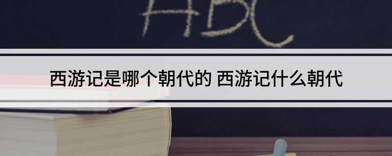 西游记是哪个朝代的 西游记什么朝代